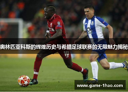 奥林匹亚科斯的辉煌历史与希腊足球联赛的无限魅力揭秘